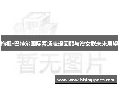梅根·巴特尔国际赛场表现回顾与澳女联未来展望