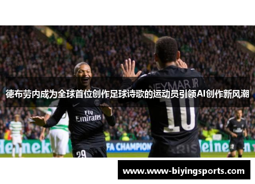 德布劳内成为全球首位创作足球诗歌的运动员引领AI创作新风潮