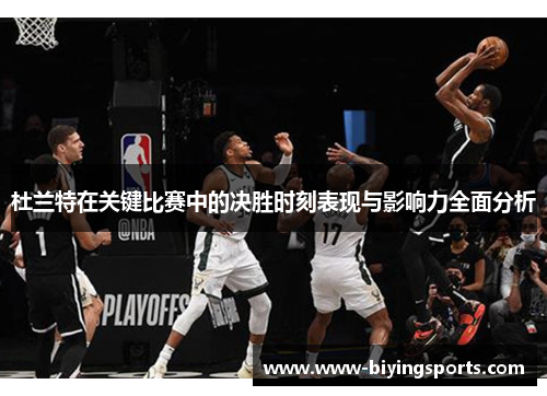 杜兰特在关键比赛中的决胜时刻表现与影响力全面分析