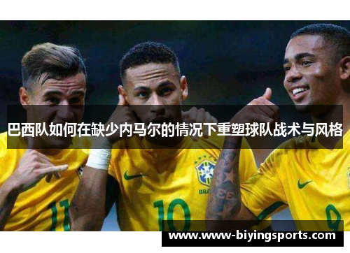 巴西队如何在缺少内马尔的情况下重塑球队战术与风格