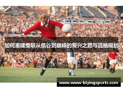 如何重建曼联从低谷到巅峰的复兴之路与战略规划