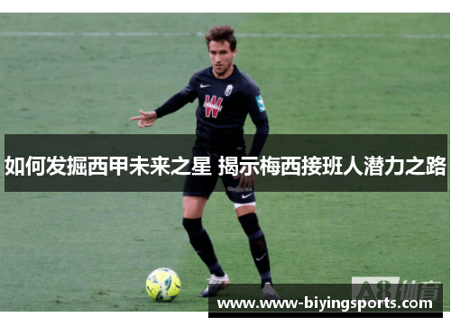 如何发掘西甲未来之星 揭示梅西接班人潜力之路