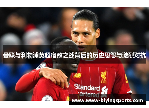 曼联与利物浦英超宿敌之战背后的历史恩怨与激烈对抗