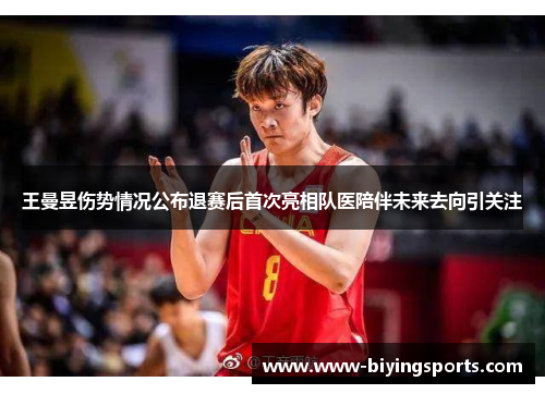 王曼昱伤势情况公布退赛后首次亮相队医陪伴未来去向引关注