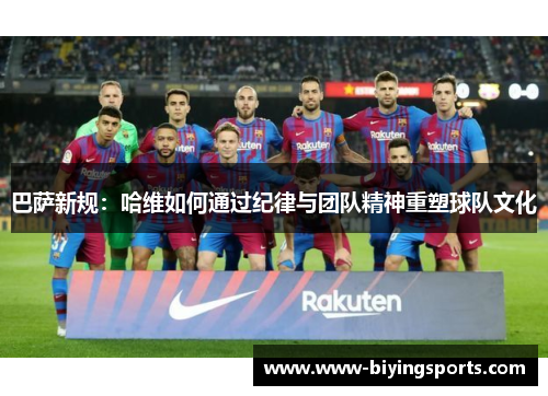 巴萨新规：哈维如何通过纪律与团队精神重塑球队文化