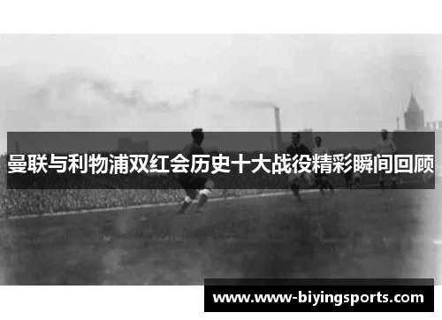曼联与利物浦双红会历史十大战役精彩瞬间回顾