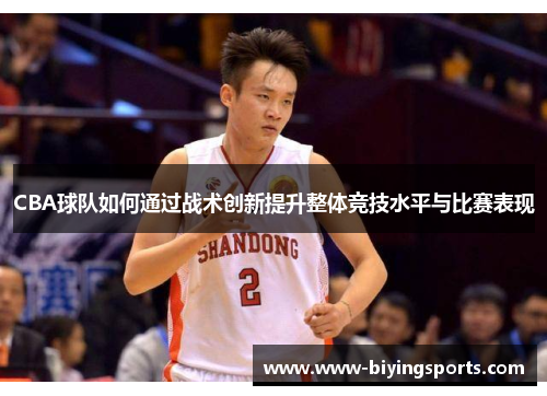 CBA球队如何通过战术创新提升整体竞技水平与比赛表现