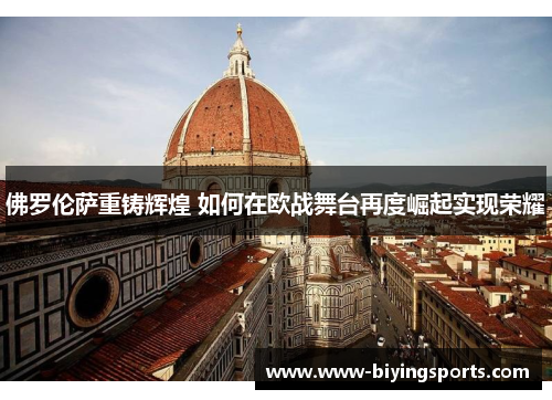 佛罗伦萨重铸辉煌 如何在欧战舞台再度崛起实现荣耀