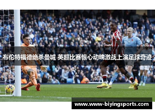 布伦特福德绝杀曼城 英超比赛惊心动魄激战上演足球奇迹
