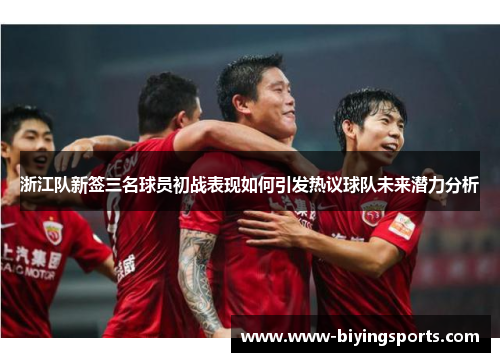 浙江队新签三名球员初战表现如何引发热议球队未来潜力分析