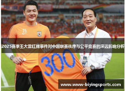 2025赛季王大雷红牌事件对中超联赛秩序与公平竞赛的深远影响分析