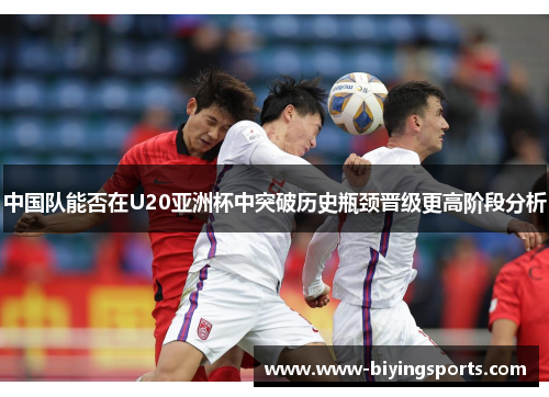 中国队能否在U20亚洲杯中突破历史瓶颈晋级更高阶段分析