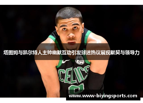 塔图姆与凯尔特人主帅幽默互动引发球迷热议展现默契与领导力