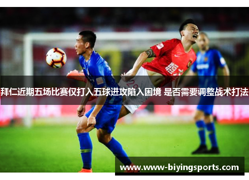 拜仁近期五场比赛仅打入五球进攻陷入困境 是否需要调整战术打法