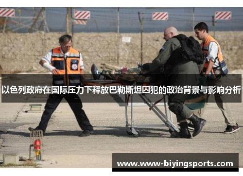 以色列政府在国际压力下释放巴勒斯坦囚犯的政治背景与影响分析