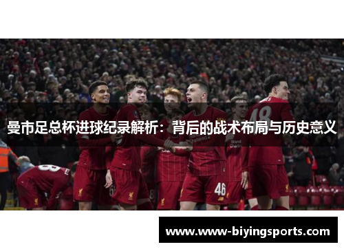曼市足总杯进球纪录解析：背后的战术布局与历史意义