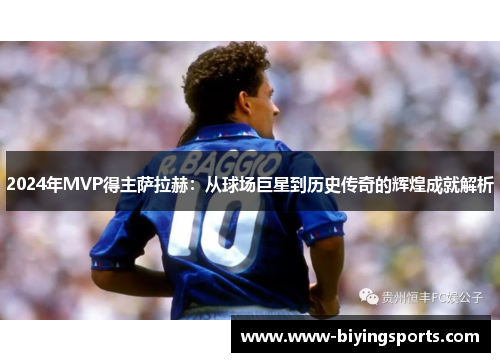 2024年MVP得主萨拉赫：从球场巨星到历史传奇的辉煌成就解析