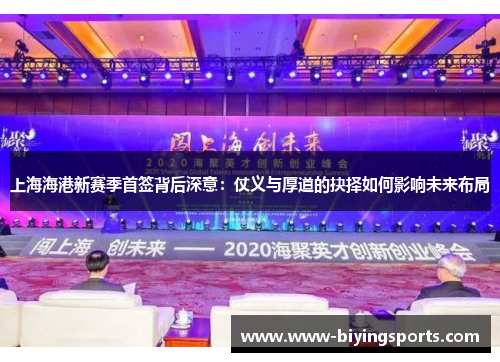 上海海港新赛季首签背后深意：仗义与厚道的抉择如何影响未来布局