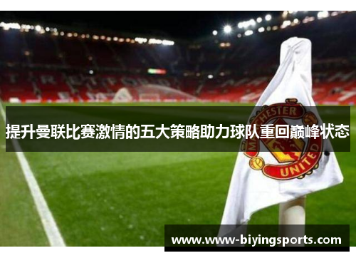 提升曼联比赛激情的五大策略助力球队重回巅峰状态