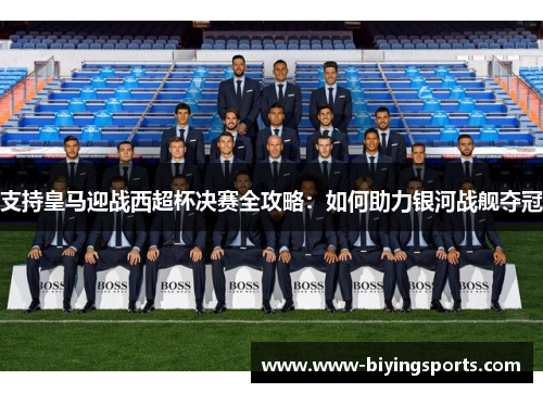 支持皇马迎战西超杯决赛全攻略：如何助力银河战舰夺冠