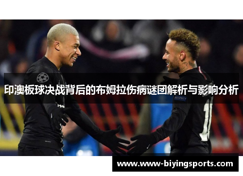印澳板球决战背后的布姆拉伤病谜团解析与影响分析