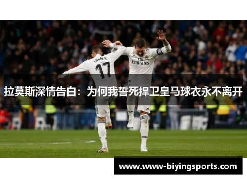 拉莫斯深情告白：为何我誓死捍卫皇马球衣永不离开
