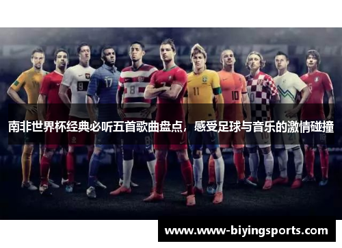 南非世界杯经典必听五首歌曲盘点，感受足球与音乐的激情碰撞