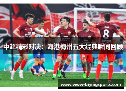 中超精彩对决：海港梅州五大经典瞬间回顾