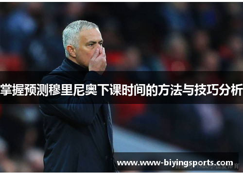 掌握预测穆里尼奥下课时间的方法与技巧分析