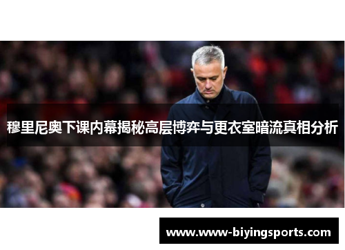 穆里尼奥下课内幕揭秘高层博弈与更衣室暗流真相分析