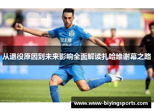 从退役原因到未来影响全面解读扎哈维谢幕之路