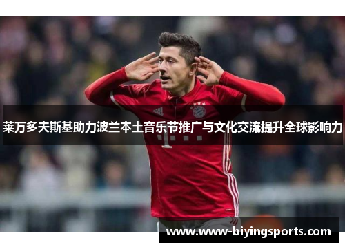 莱万多夫斯基助力波兰本土音乐节推广与文化交流提升全球影响力