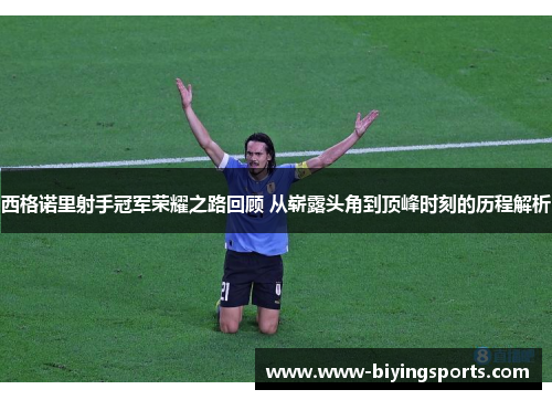 西格诺里射手冠军荣耀之路回顾 从崭露头角到顶峰时刻的历程解析