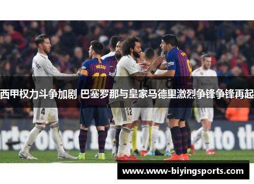 西甲权力斗争加剧 巴塞罗那与皇家马德里激烈争锋争锋再起