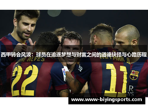 西甲转会风波:球员在追逐梦想与财富之间的道德抉择与心路历程 西甲转会风波:球员在追逐梦想与财富之间的道德抉择与心路历程