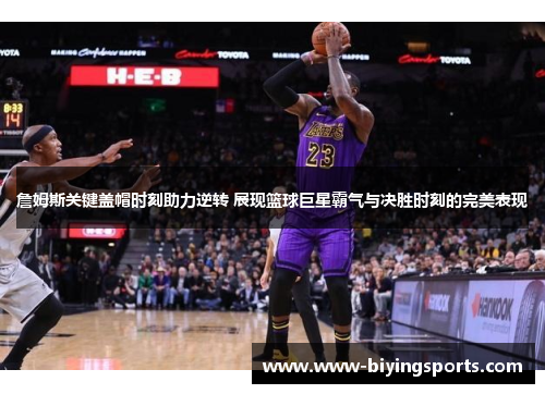 詹姆斯关键盖帽时刻助力逆转 展现篮球巨星霸气与决胜时刻的完美表现 詹姆斯关键盖帽时刻助力逆转 展现篮球巨星霸气与决胜时刻的完美表现