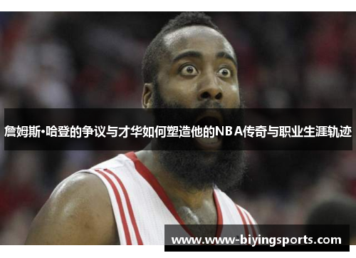 詹姆斯·哈登的争议与才华如何塑造他的NBA传奇与职业生涯轨迹 詹姆斯·哈登的争议与才华如何塑造他的NBA传奇与职业生涯轨迹