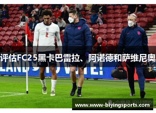 评估FC25黑卡巴雷拉、阿诺德和萨维尼奥 评估FC25黑卡巴雷拉、阿诺德和萨维尼奥