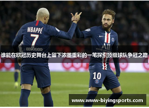谁能在欧冠历史舞台上留下浓墨重彩的一笔探索顶级球队争冠之路 谁能在欧冠历史舞台上留下浓墨重彩的一笔探索顶级球队争冠之路