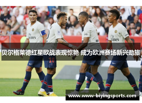 贝尔格莱德红星欧战表现惊艳 成为欧洲赛场新兴劲旅 贝尔格莱德红星欧战表现惊艳 成为欧洲赛场新兴劲旅