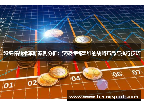 超级杯战术革新案例分析：突破传统思维的战略布局与执行技巧