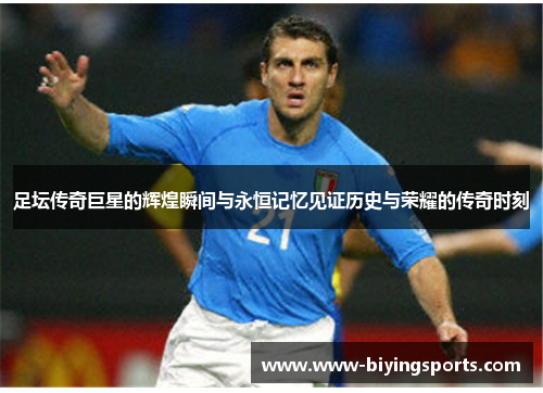 足坛传奇巨星的辉煌瞬间与永恒记忆见证历史与荣耀的传奇时刻