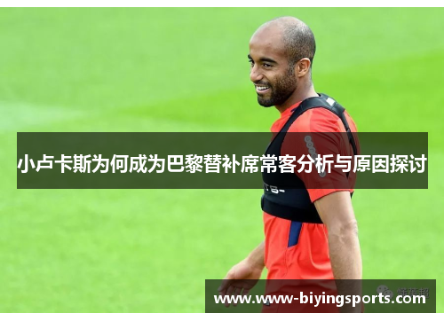 小卢卡斯为何成为巴黎替补席常客分析与原因探讨