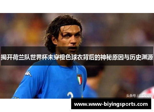 揭开荷兰队世界杯未穿橙色球衣背后的神秘原因与历史渊源