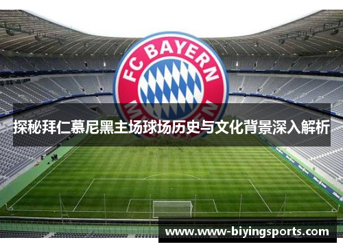 探秘拜仁慕尼黑主场球场历史与文化背景深入解析 探秘拜仁慕尼黑主场球场历史与文化背景深入解析