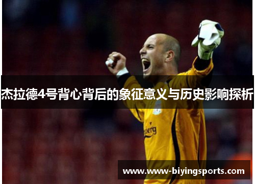 杰拉德4号背心背后的象征意义与历史影响探析 杰拉德4号背心背后的象征意义与历史影响探析