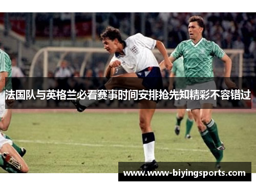 法国队与英格兰必看赛事时间安排抢先知精彩不容错过