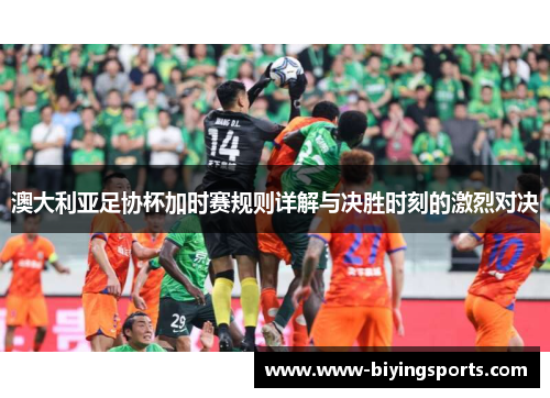 澳大利亚足协杯加时赛规则详解与决胜时刻的激烈对决