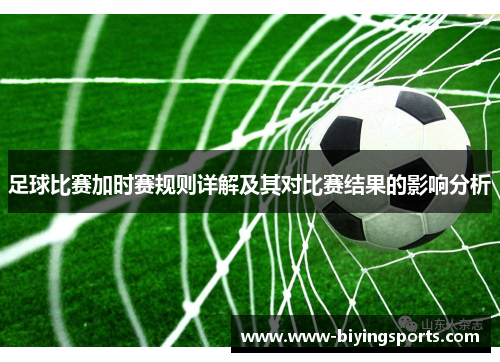 足球比赛加时赛规则详解及其对比赛结果的影响分析