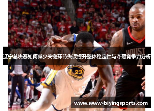 辽宁总决赛如何减少关键环节失误提升整体稳定性与夺冠竞争力分析